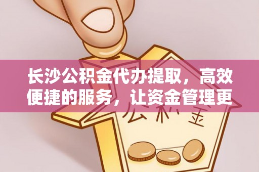 卓溪长沙公积金代办提取，高效便捷的服务，让资金管理更轻松