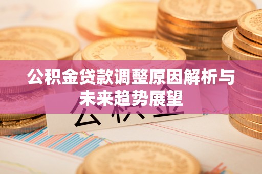 卓溪公积金贷款调整原因解析与未来趋势展望
