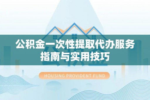 卓溪公积金一次性提取代办服务指南与实用技巧