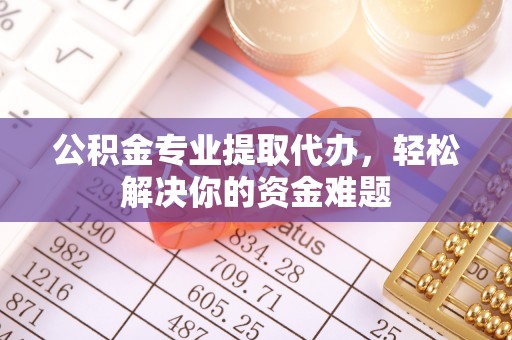 卓溪公积金专业提取代办，轻松解决你的资金难题
