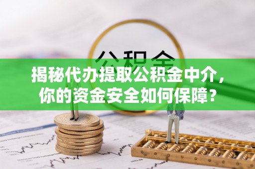 卓溪揭秘代办提取公积金中介，你的资金安全如何保障？