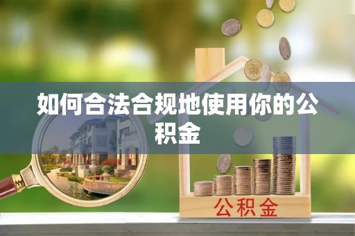 卓溪如何合法合规地使用你的公积金
