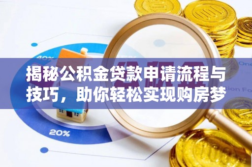 卓溪揭秘公积金贷款申请流程与技巧，助你轻松实现购房梦想