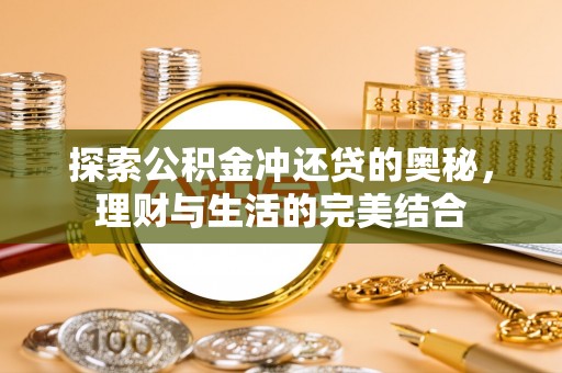 卓溪探索公积金冲还贷的奥秘，理财与生活的完美结合
