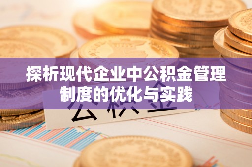 卓溪探析现代企业中公积金管理制度的优化与实践