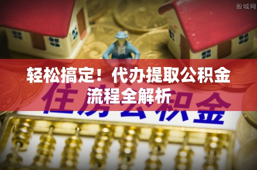 卓溪轻松搞定！代办提取公积金流程全解析