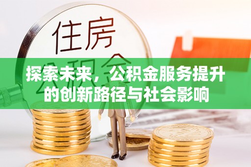 卓溪探索未来，公积金服务提升的创新路径与社会影响