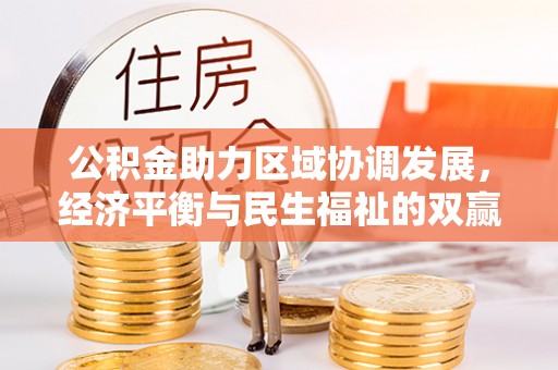 卓溪公积金助力区域协调发展，经济平衡与民生福祉的双赢之道