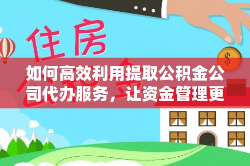 卓溪如何高效利用提取公积金公司代办服务，让资金管理更轻松
