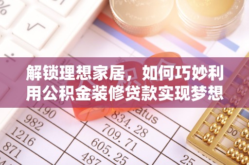 卓溪解锁理想家居，如何巧妙利用公积金装修贷款实现梦想空间