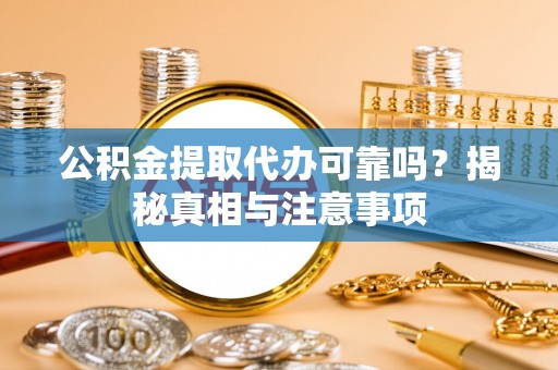 卓溪公积金提取代办可靠吗？揭秘真相与注意事项