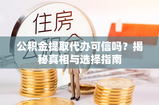 卓溪公积金提取代办可信吗？揭秘真相与选择指南