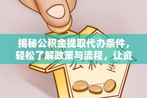 卓溪揭秘公积金提取代办条件，轻松了解政策与流程，让资金管理更高效