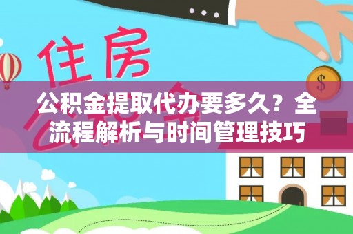 卓溪公积金提取代办要多久？全流程解析与时间管理技巧