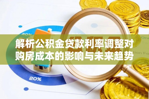 卓溪解析公积金贷款利率调整对购房成本的影响与未来趋势