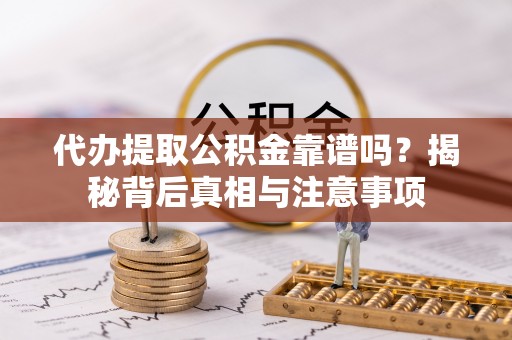 卓溪代办提取公积金靠谱吗？揭秘背后真相与注意事项