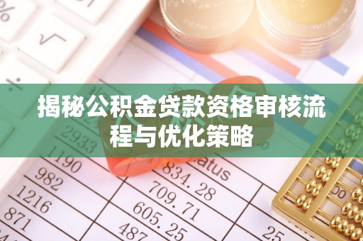 卓溪揭秘公积金贷款资格审核流程与优化策略