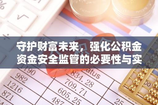 卓溪守护财富未来，强化公积金资金安全监管的必要性与实践